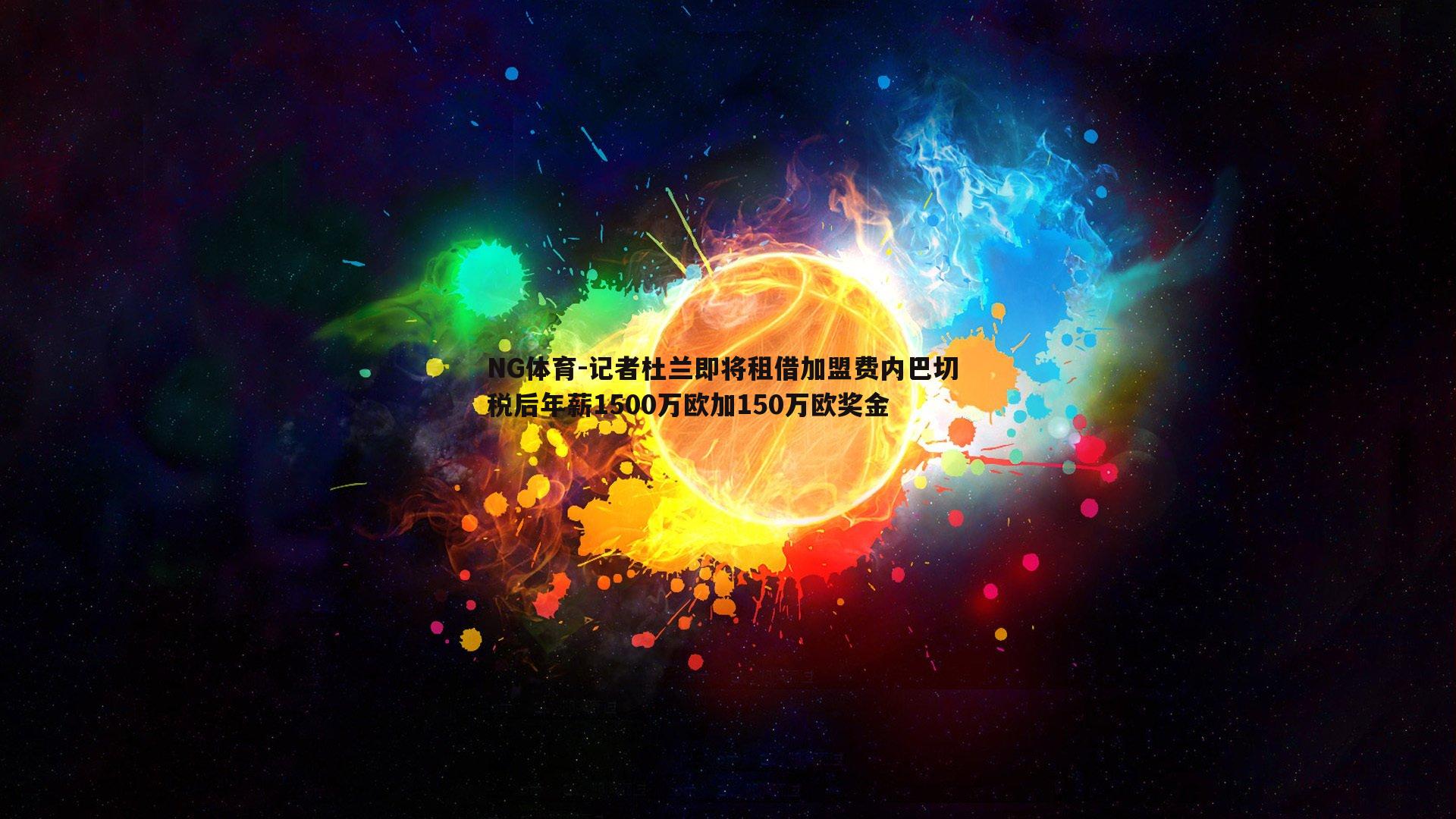 记者杜兰即将租借加盟费内巴切 税后年薪1500万欧加150万欧奖金